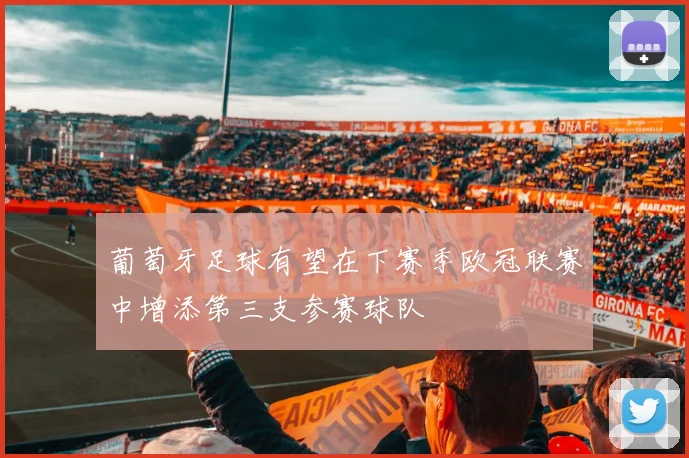 葡萄牙足球有望在下赛季欧冠联赛中增添第三支参赛球队