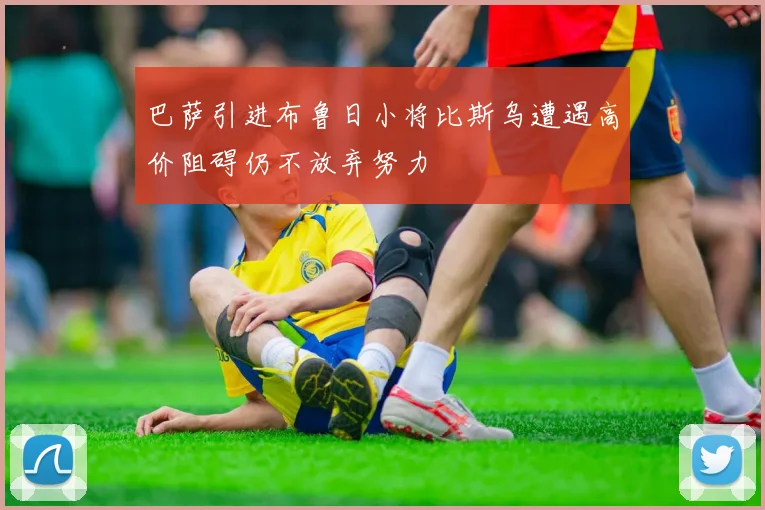 巴萨引进布鲁日小将比斯乌遭遇高价阻碍仍不放弃努力