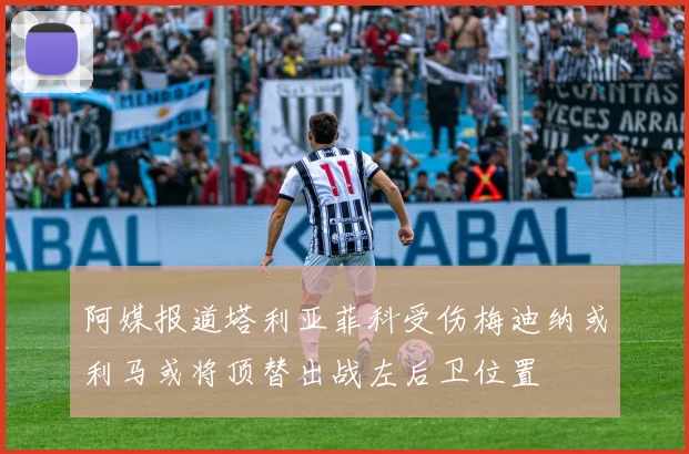 阿媒报道塔利亚菲科受伤梅迪纳或利马或将顶替出战左后卫位置