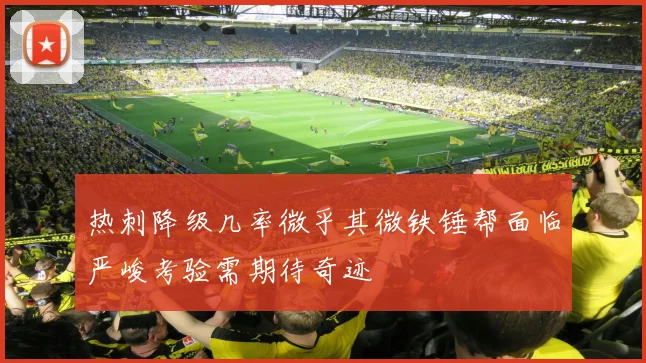 热刺降级几率微乎其微铁锤帮面临严峻考验需期待奇迹