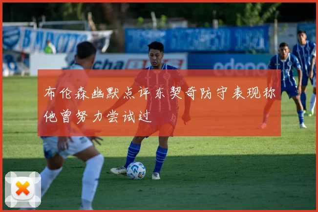 布伦森幽默点评东契奇防守表现称他曾努力尝试过