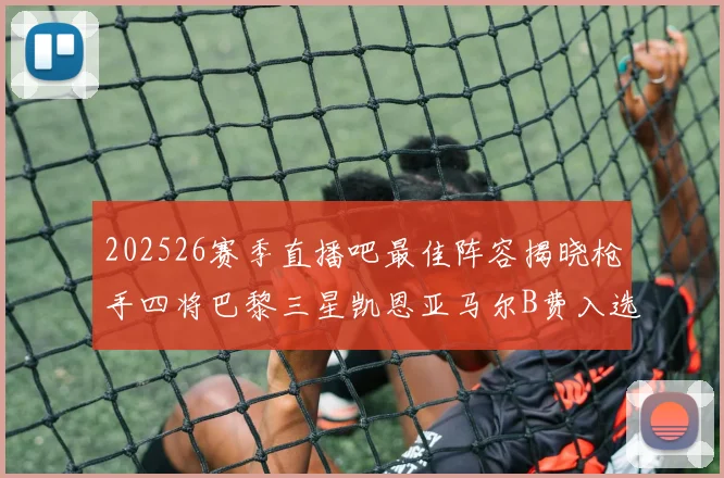 202526赛季直播吧最佳阵容揭晓枪手四将巴黎三星凯恩亚马尔B费入选