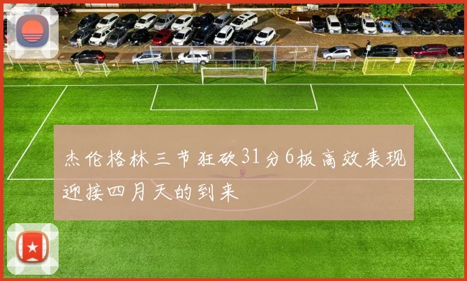 杰伦格林三节狂砍31分6板高效表现迎接四月天的到来