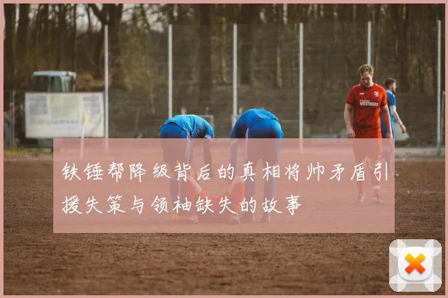 铁锤帮降级背后的真相将帅矛盾引援失策与领袖缺失的故事