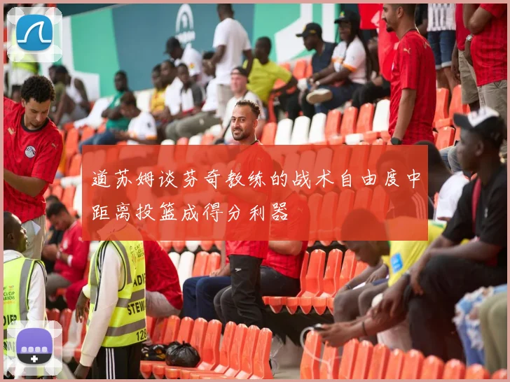 道苏姆谈芬奇教练的战术自由度中距离投篮成得分利器