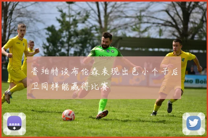 香珀特谈布伦森表现出色小个子后卫同样能赢得比赛