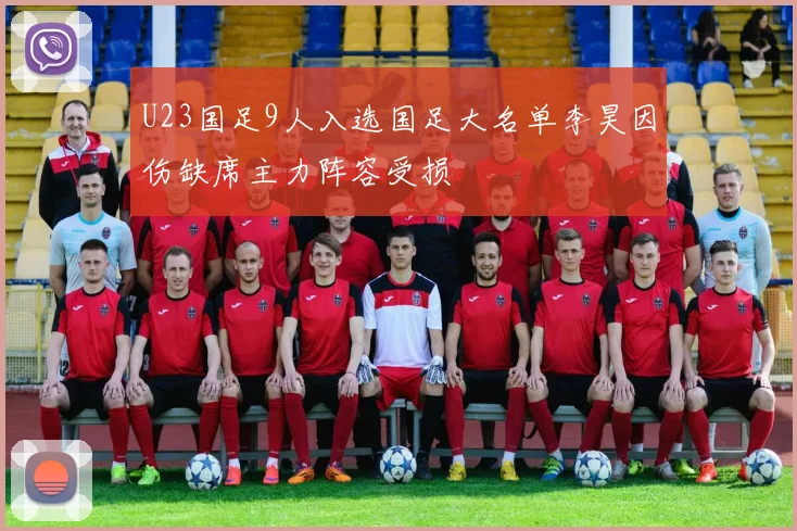 U23国足9人入选国足大名单李昊因伤缺席主力阵容受损