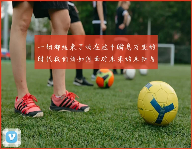 一切都结束了吗在这个瞬息万变的时代我们该如何面对未来的未知与挑战